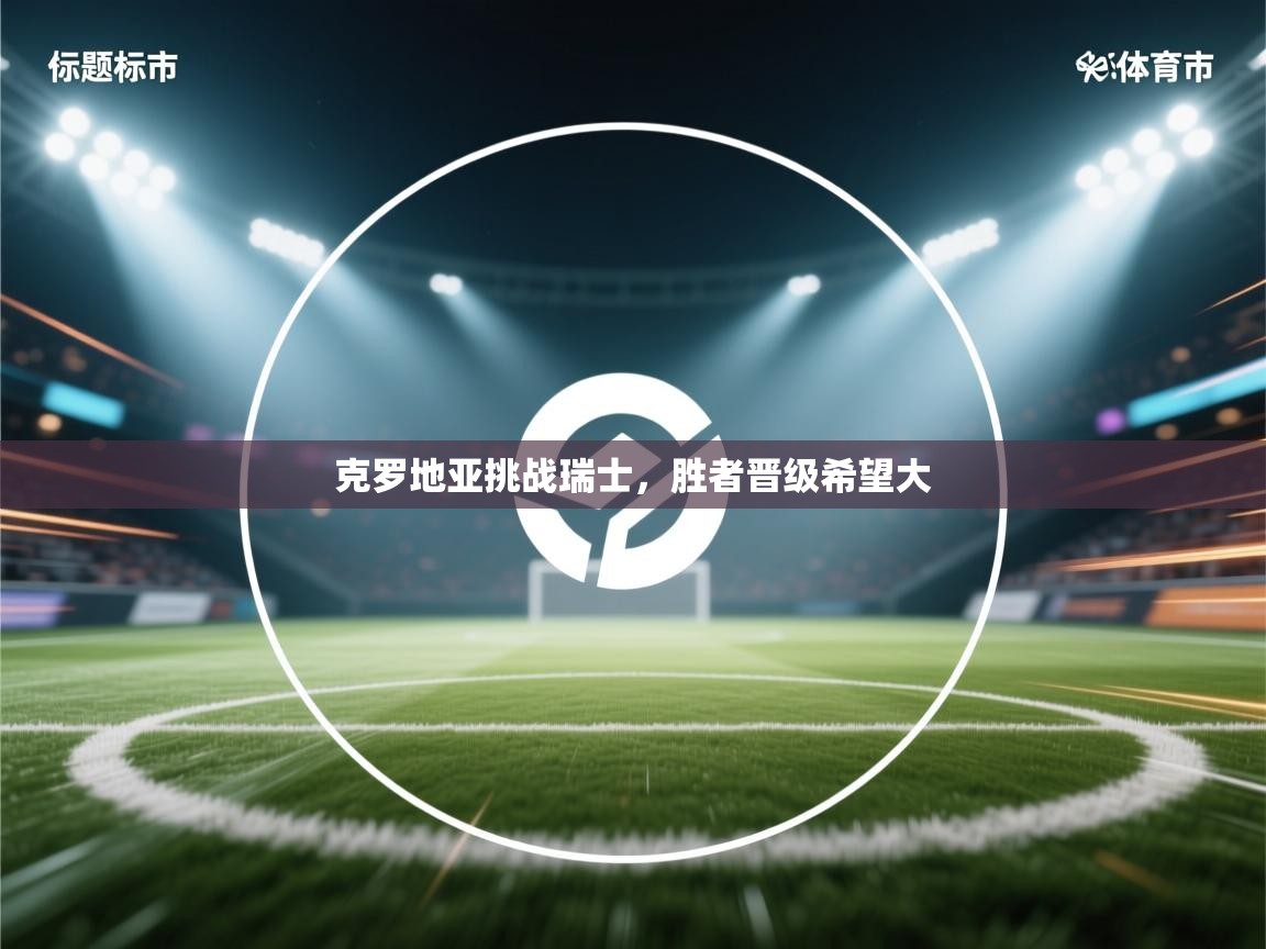 克罗地亚挑战瑞士，胜者晋级希望大  第2张